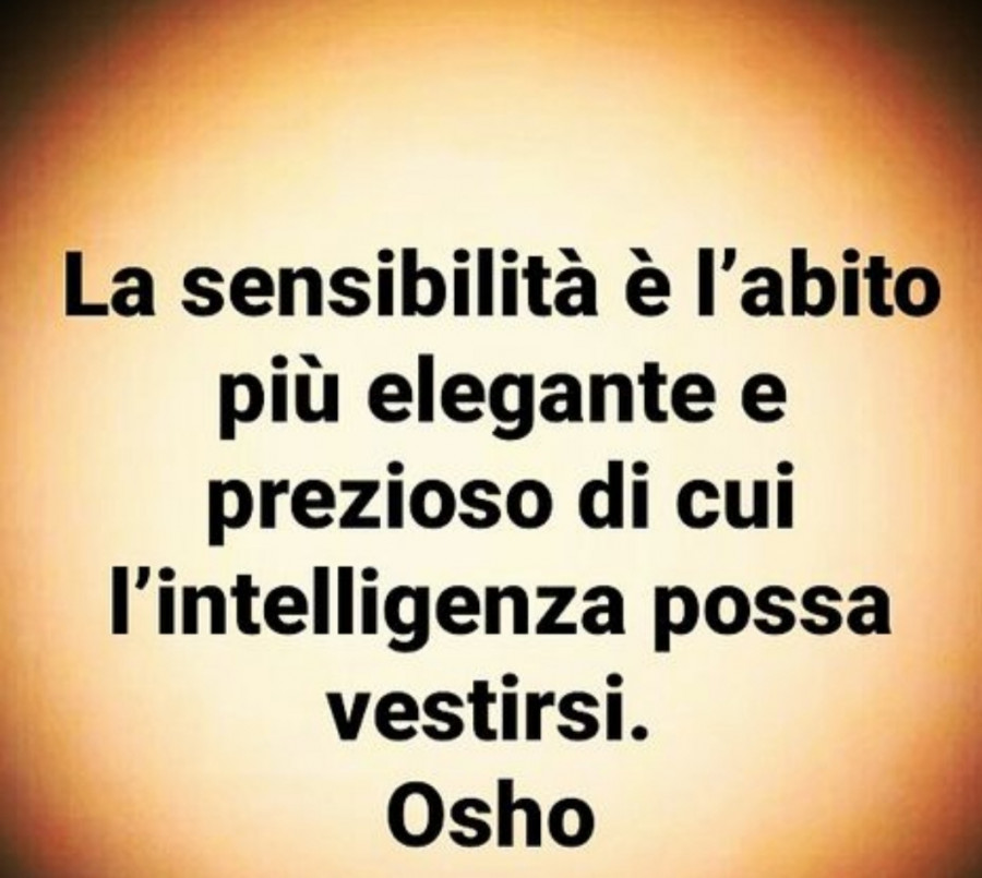 La sensibilità è l abito più elegante e prezioso di cui l intelligenza possa vestirsi