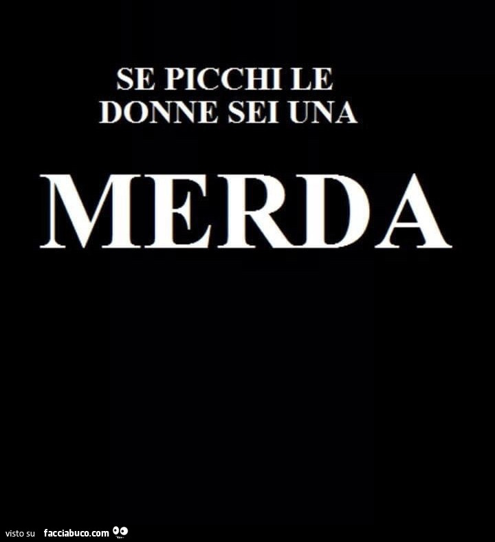 Se picchi le donne sei una merda