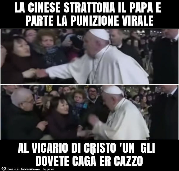 La cinese strattona il papa e parte la punizione virale al vicario di cristo 'un gli dovete cagà er cazzo