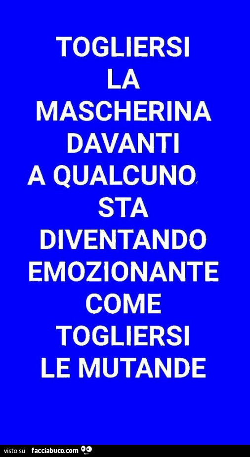 Togliersi la mascherina davanti a qualcuno sta diventando emozionante come togliersi le mutande