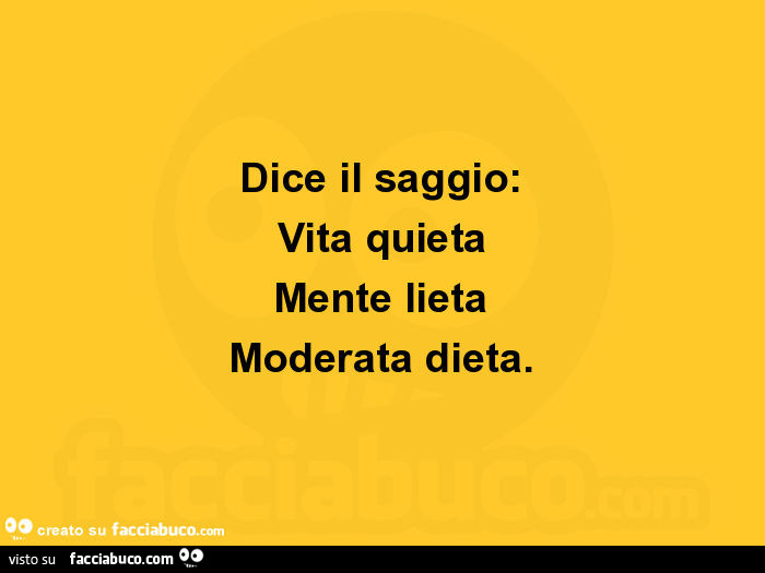 Dice il saggio: vita quieta mente lieta moderata dieta