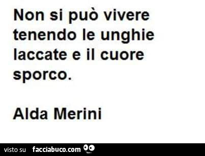 Non si può vivere tenendo le unghie laccate e il cuore sporco. Alda Merini