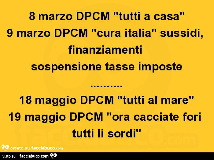 8 marzo dpcm "tutti a casa" 9 marzo dpcm "cura italia" sussidi, finanziamenti sospensione tasse imposte&hellip; 18 maggio dpcm "tutti al mare" 19 maggio dpcm "ora cacciate fori tutti li sordi"