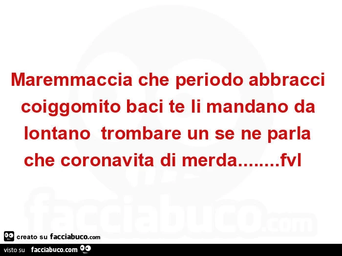 Maremmaccia che periodo abbracci coiggomito baci te li mandano da lontano trombare un se ne parla che coronavita di merda&hellip; fvl