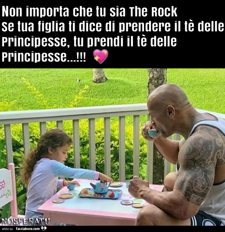 Non importa che tu sia The Rock Se tua figlia ti dice di prendere il tè delle Principesse, tu prendi il tè delle Principesse