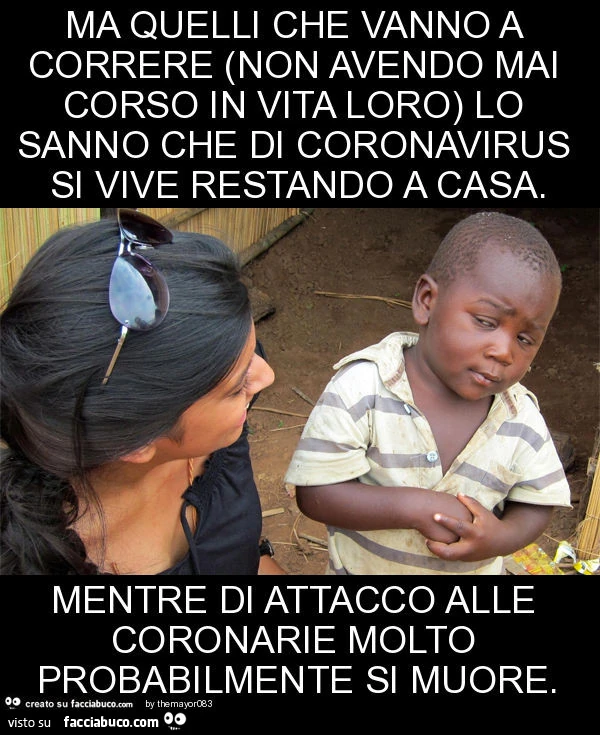 Ma quelli che vanno a correre (non avendo mai corso in vita loro) lo sanno che di coronavirus si vive restando a casa. Mentre di attacco alle coronarie molto probabilmente si muore