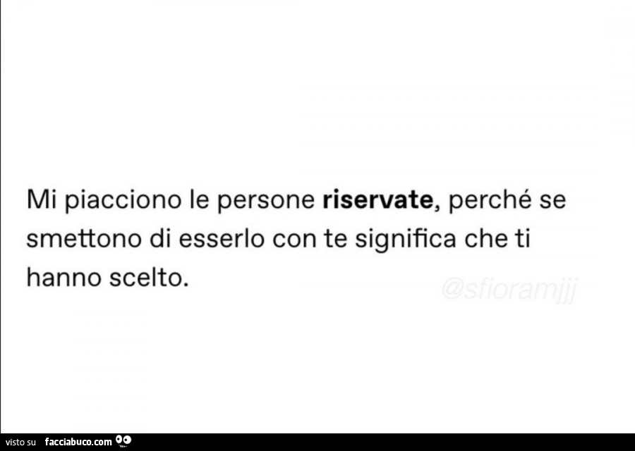 Mi piacciono le persone riservate, perché se smettono di esserlo con te significa che ti hanno scelto