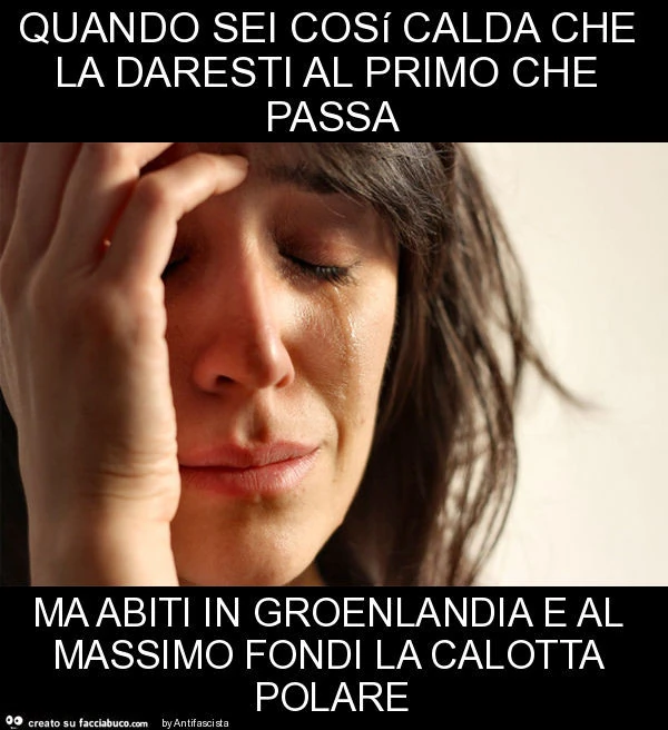 Quando sei cosí calda che la daresti al primo che passa ma abiti in groenlandia e al massimo fondi la calotta polare