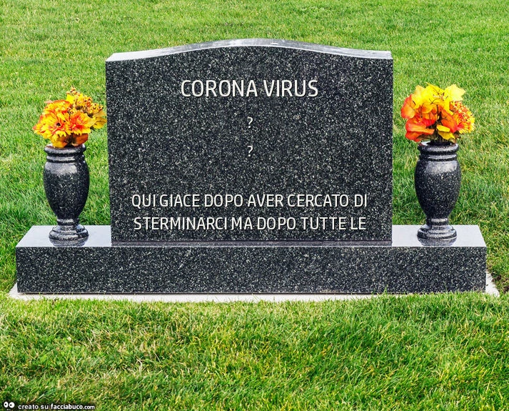 Corona virus. Qui giace dopo aver cercato di sterminarci ma dopo tutte le osservanze de decreti ha deciso di suicidarsi