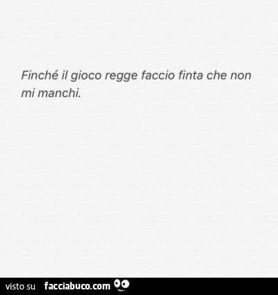 Finché il gioco regge faccio finta che non mi manchi