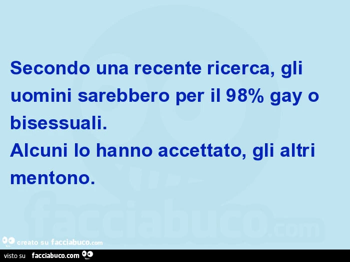 Secondo una recente ricerca, gli uomini sarebbero per il 98% gay o bisessuali. Alcuni lo hanno accettato, gli altri mentono