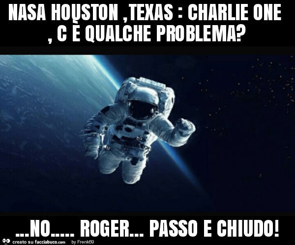 Nasa houston, texas: charlie one, c è qualche problema? … no… roger… passo e chiudo