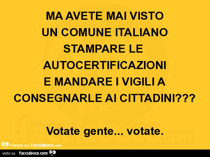 Ma avete mai visto un comune italiano stampare le autocertificazioni e mandare i vigili a consegnarle ai cittadini? Votate gente… votate