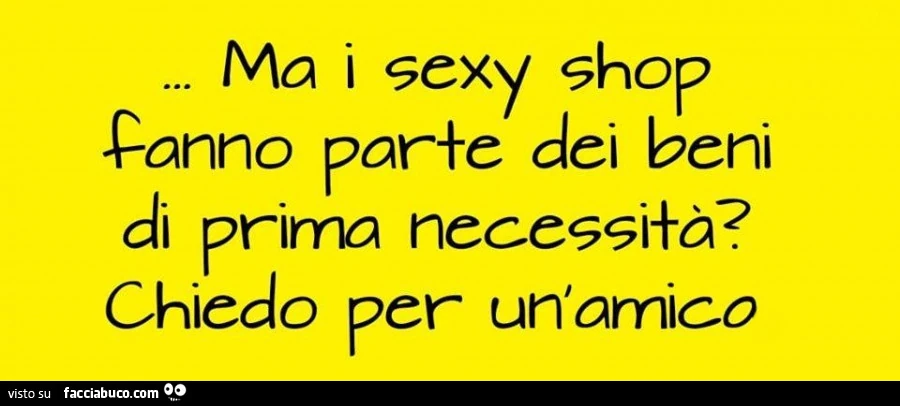 Ma i sexy shop fanno parte dei beni di prima necessità? Chiedo per un'amico