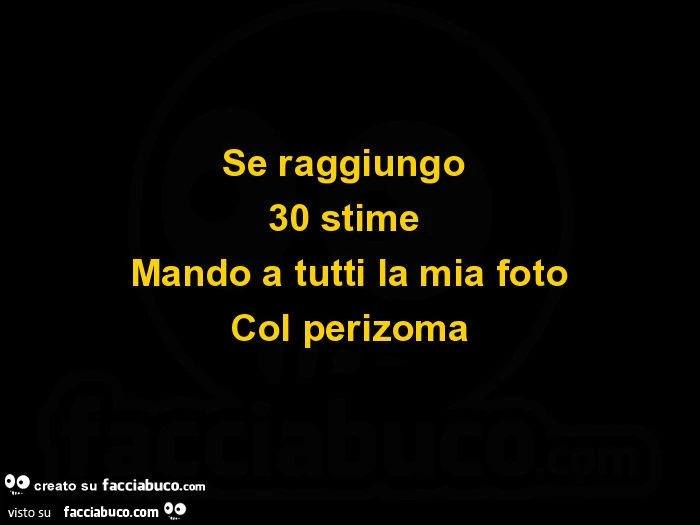 Se raggiungo 30 stime mando a tutti la mia foto col perizoma