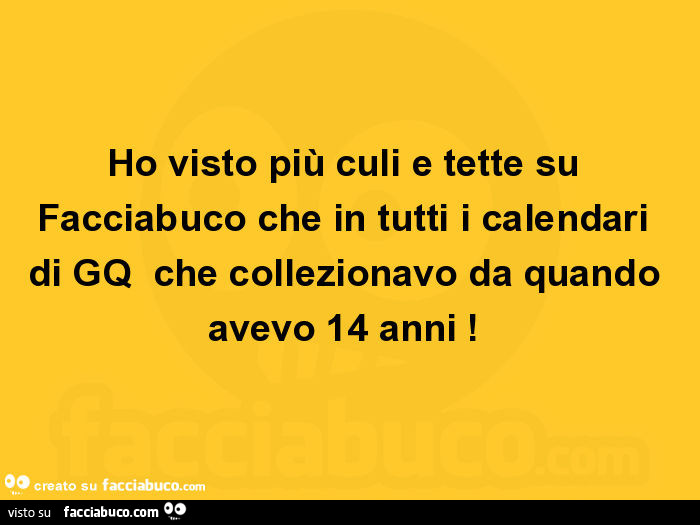 Ho visto più culi e tette su facciabuco che in tutti i calendari di gq che collezionavo da quando avevo 14 anni