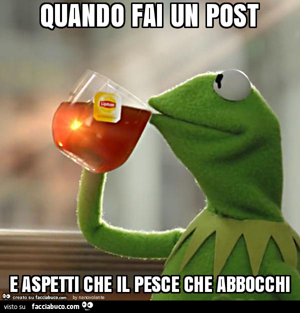 Quando fai un post e aspetti che il pesce che abbocchi