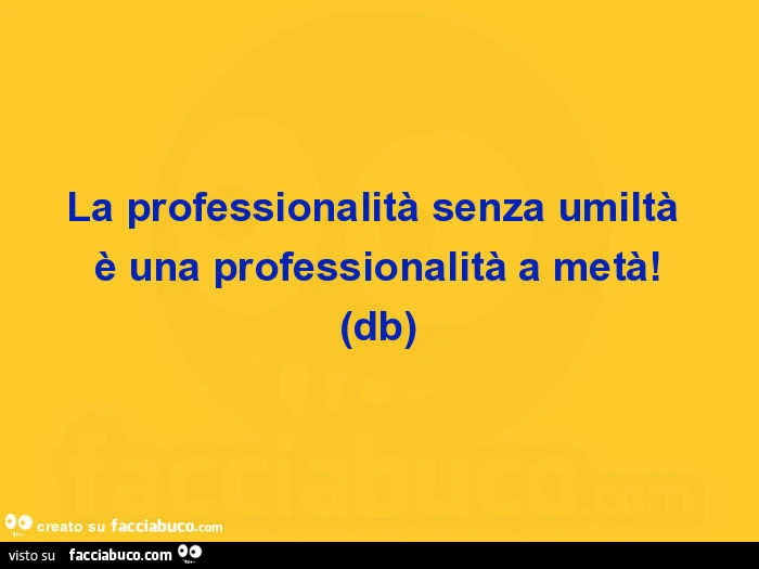 La professionalità senza umiltà è una professionalità a metà