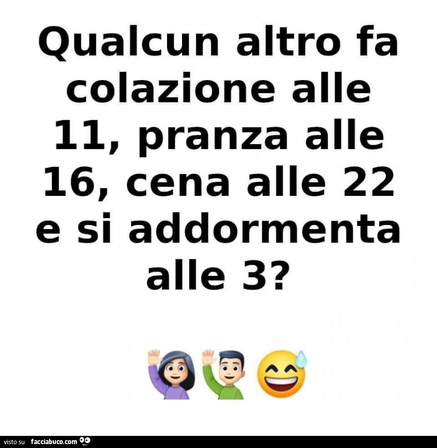 Qualcun altro fa colazione alle 11, pranza alle 16, cena alle 22 e si addormenta alle 3?