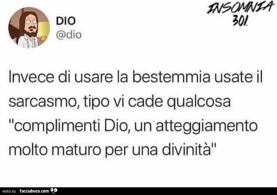 Dio: invece di usare la bestemmia usate il sarcasmo, tipo vi cade qualcosa complimenti dio, un atteggiamento molto maturo per una divinità