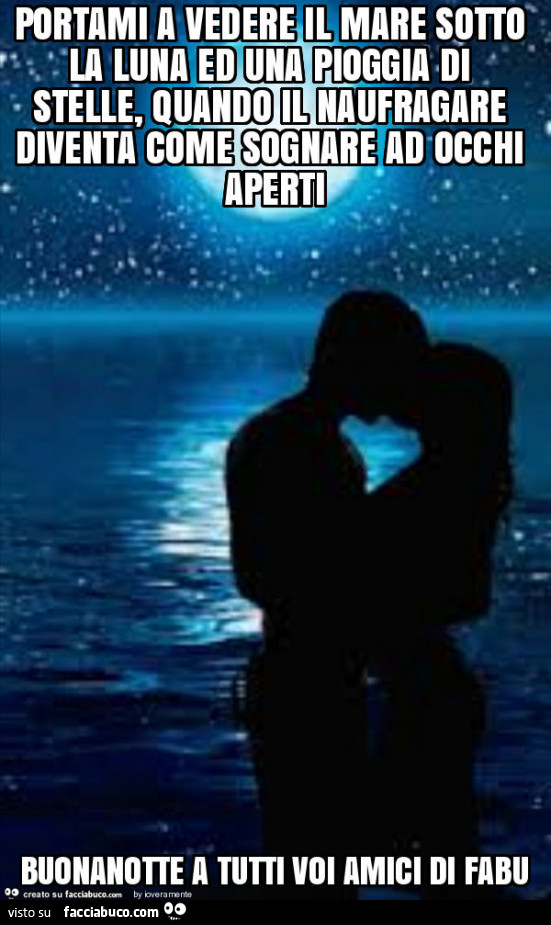 Portami a vedere il mare sotto la luna ed una pioggia di stelle, quando il naufragare diventa come sognare ad occhi aperti buonanotte a tutti voi amici di fabu