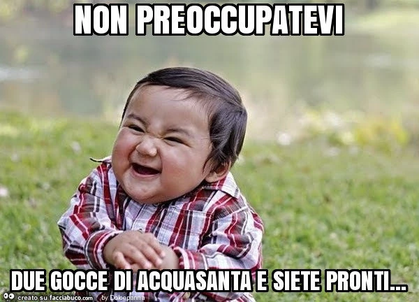 Non preoccupatevi due gocce di acquasanta e siete pronti