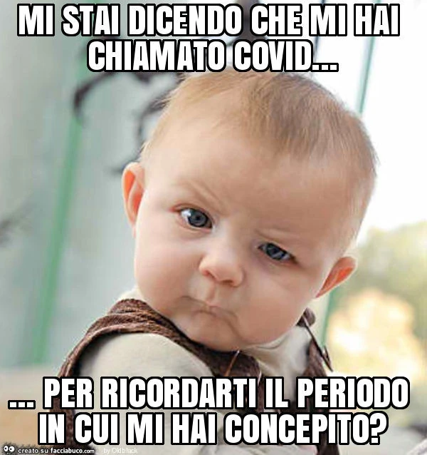 Mi stai dicendo che mi hai chiamato covid&hellip; per ricordarti il periodo in cui mi hai concepito?