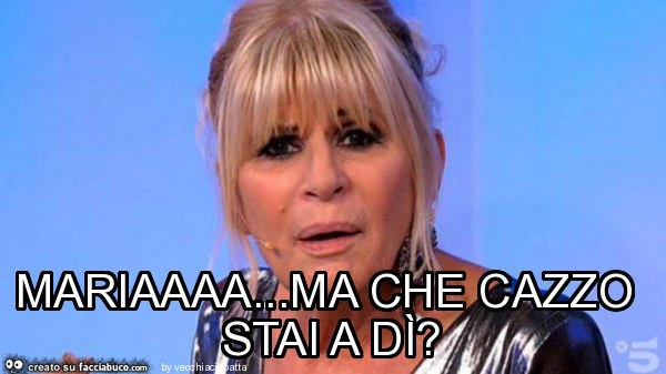 Mariaaaa&hellip; ma che cazzo stai a dì?