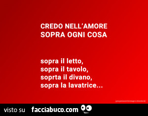 Credo nell'amore sopra ogni cosa. Sopra il letto, sopra il tavolo, sopra il divano, sopra la lavatrice