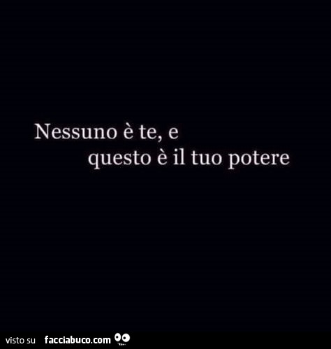 Nessuno è te, e questo è il tuo potere