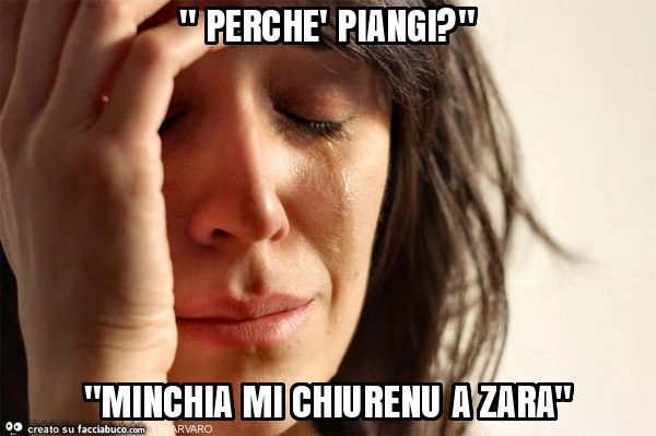 " perchè piangi? " "Minchia mi chiurenu a zara"