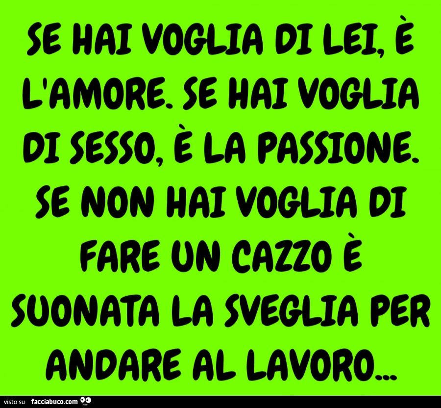 Se voglia di lei, è l'amore. Se voglia di sesso, è la passione. Se non voglia di fare on cazzo è suonata la sveglia per andare al lavoro