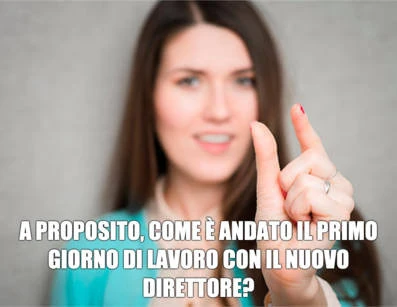 A proposito, come è andato il primo giorno di lavoro con il nuovo direttore?