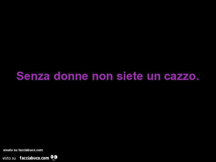 Senza donne non siete un cazzo