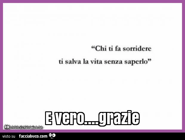 Chi ti fa sorridere ti salva la vita senza saperlo. E vero&hellip; grazie