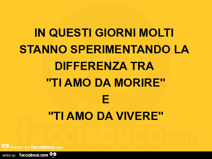 In questi giorni molti stanno sperimentando la differenza tra ti amo da morire e ti amo da vivere