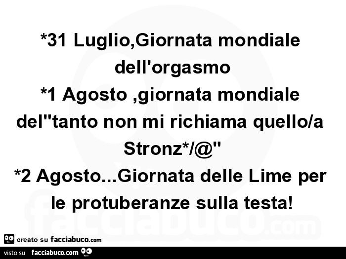 *31 luglio, giornata mondiale dell'orgasmo *1 agosto, giornata mondiale del"tanto non mi richiama quello/a stronz*/@" *2 agosto… giornata delle lime per le protuberanze sulla testa