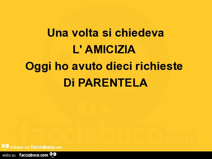 Una volta si chiedeva l' amicizia oggi ho avuto dieci richieste di parentela