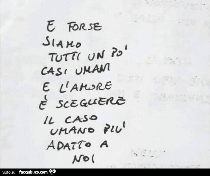E forse siamo tutti un po' casi umani e l'amore è scegliere il caso umano più adatto a noi