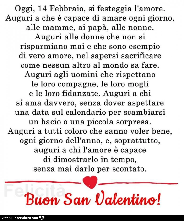 Oggi, 14 febbraio, si festeggia l'amore. Auguri a che è capace di amare ogni giorno, alle mamme, ai papà, alle nonne. Auguri alle donne che non si risparmiano mai e che sono esempio di vero amore, nel sapersi sacrificare come nessun altro al mondo sa