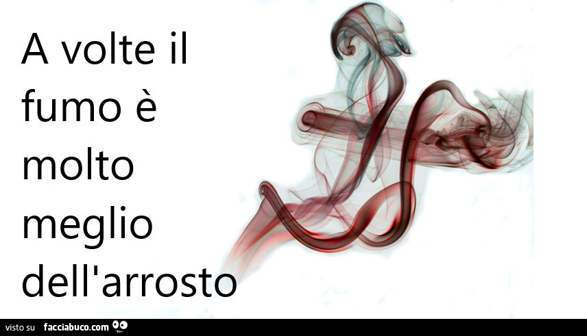 A volte il fumo è molto meglio dell'arrosto