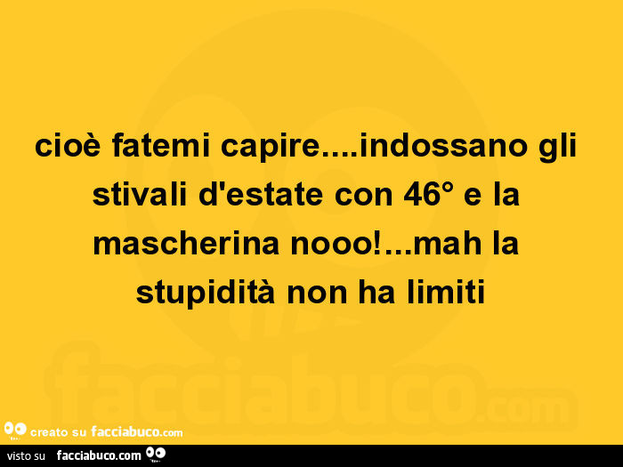 Cioè fatemi capire… indossano gli stivali d'estate con 46° e la mascherina nooo! … mah la stupidità non ha limiti