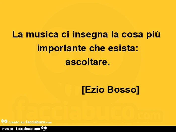 La musica ci insegna la cosa più importante che esista: ascoltare. Ezio Bosso