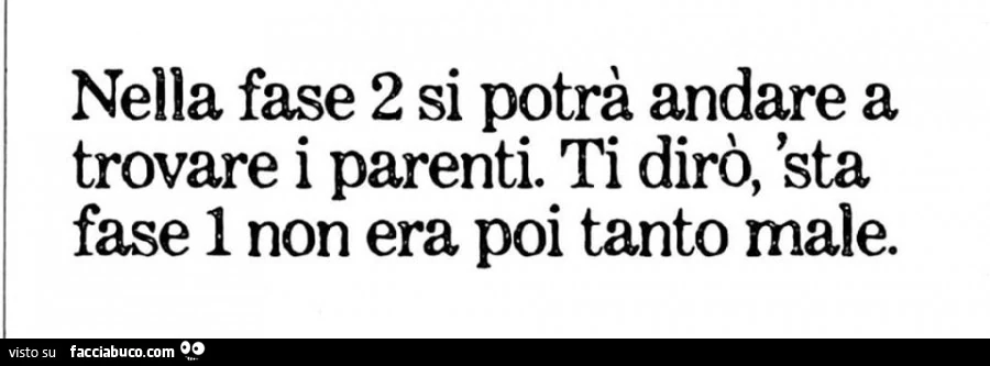 Nella fase 2 si potrà andare a trovare i parenti. Ti dirò, sta fase 1 non era poi tanto male