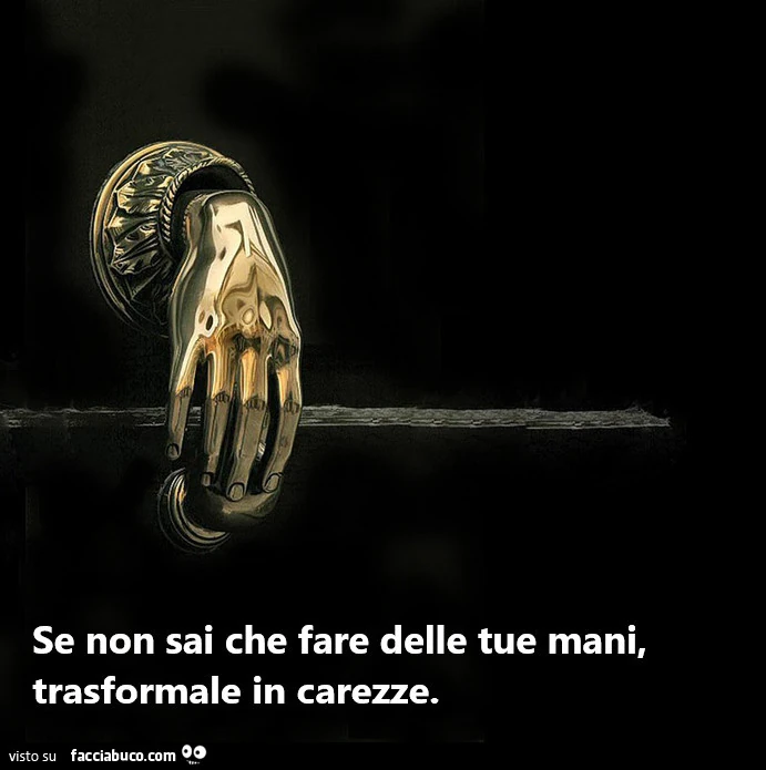 Se non sai che fare delle tue mani, trasformale in carezze