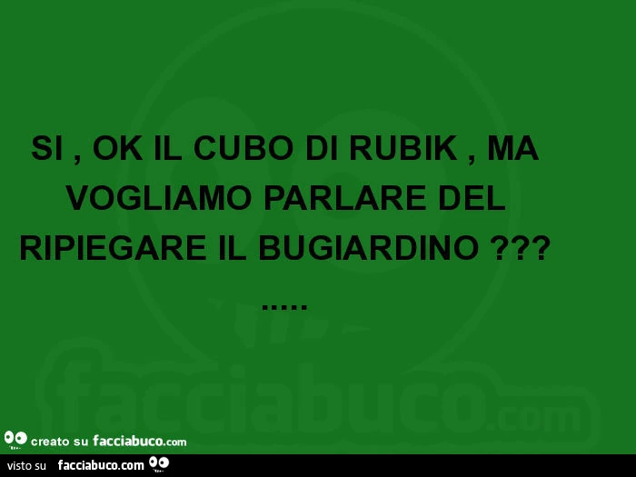 Si, ok il cubo di rubik, ma vogliamo parlare del ripiegare il bugiardino?