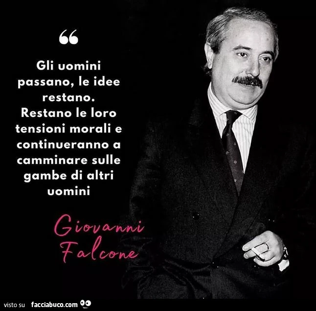 Gli uomini passano, le idee restano. Restano le loro tensioni morali e continueranno a camminare sulle gambe di altri uomini