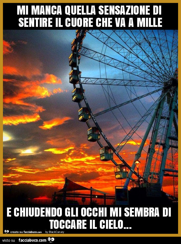 Mi manca quella sensazione di sentire il cuore che va a mille e chiudendo gli occhi mi sembra di toccare il cielo