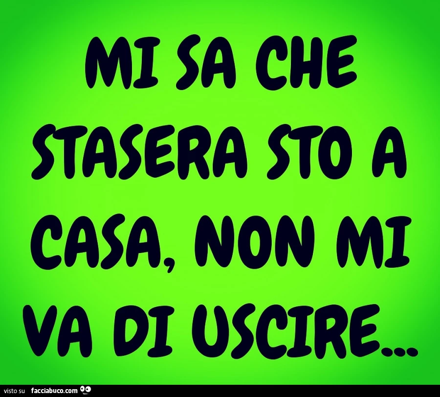 Mi sa che stasera sto a casa, non mi va di uscire