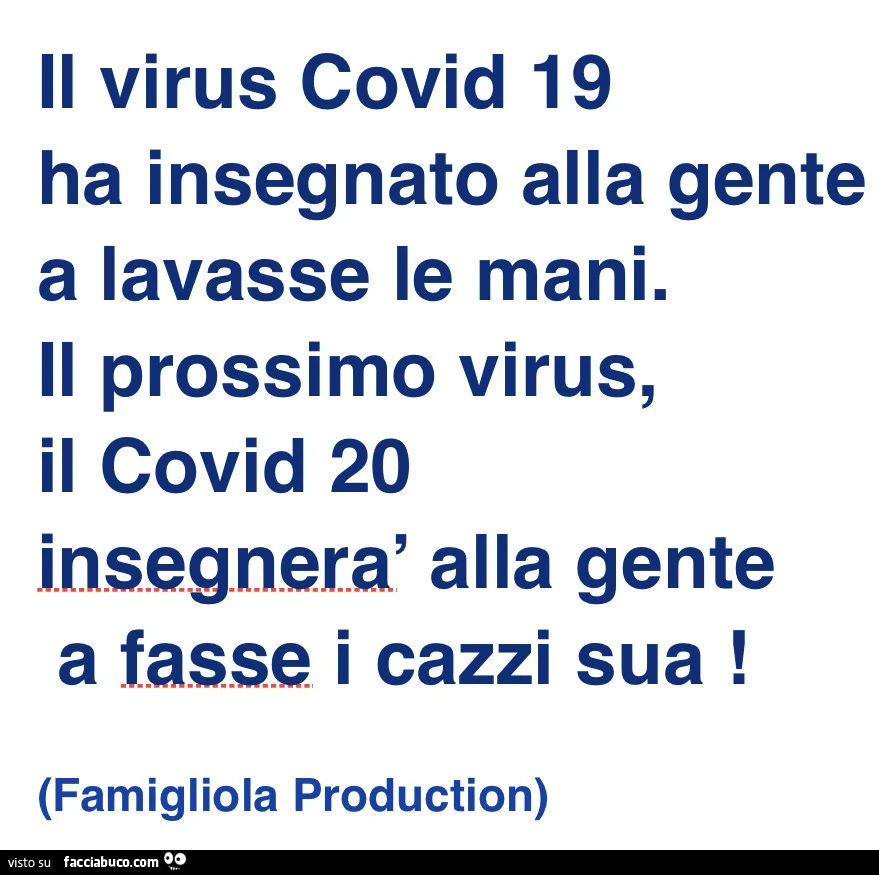 Il virus covid 19 ha insegnato alla gente a lavasse le mani. Il prossimo virus, il covid 20 insegnerà alla gente a fasse i cazzi sua